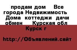 продам дом. - Все города Недвижимость » Дома, коттеджи, дачи обмен   . Курская обл.,Курск г.